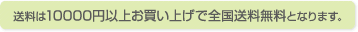 送料は10,000円以上お買い上げで全国送料無料となります。