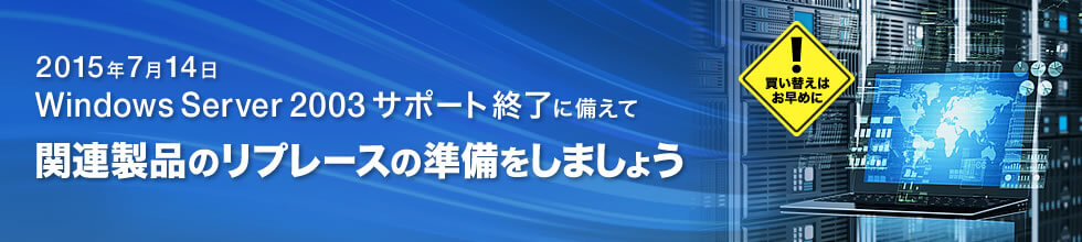 Windows Server2003サポート終了に備えて関連商品のリプレースを準備しましょう